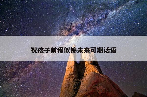 祝孩子前程似锦未来可期话语