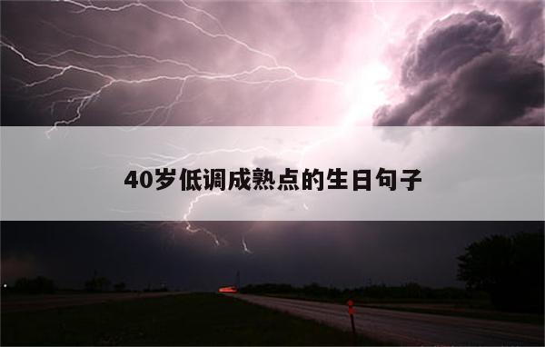 40岁低调成熟点的生日句子