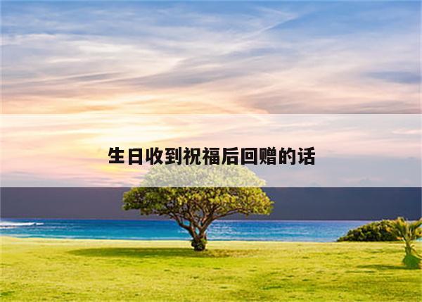生日收到祝福后回赠的话