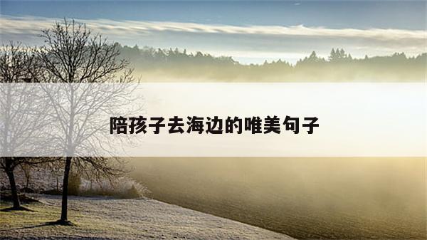 陪孩子去海边的唯美句子
