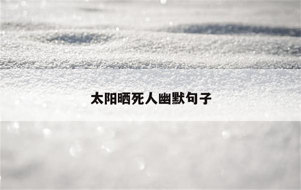 太阳晒死人幽默句子