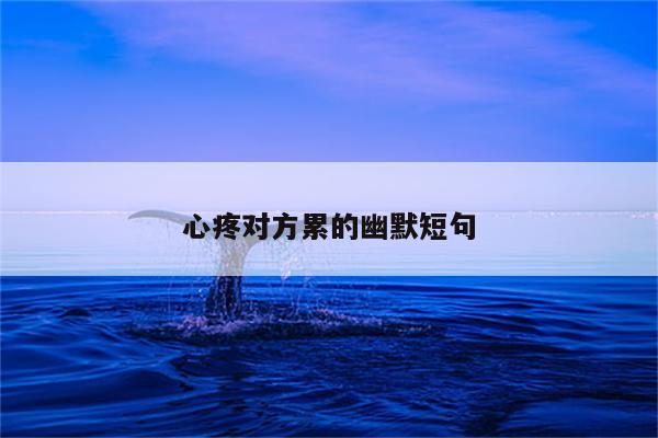 心疼对方累的幽默短句