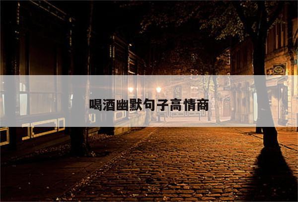 喝酒幽默句子高情商