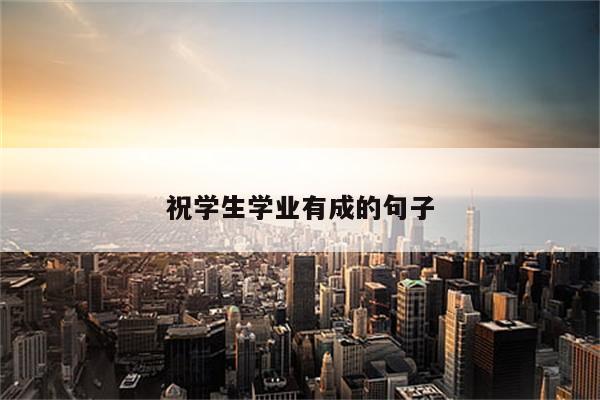 祝学生学业有成的句子